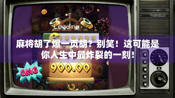 麻将胡了爆一页胡？别笑！这可能是你人生中最炸裂的一刻！