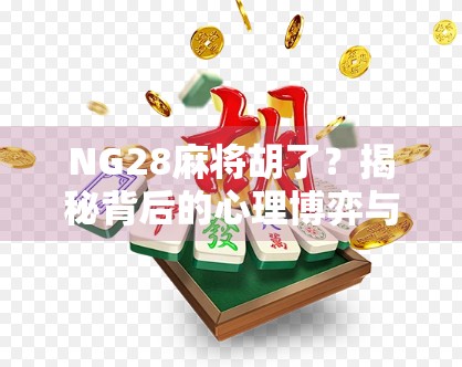 NG28麻将胡了？揭秘背后的心理博弈与社交密码