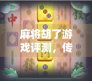 麻将胡了游戏评测，传统与创新的完美碰撞，休闲娱乐新标杆！