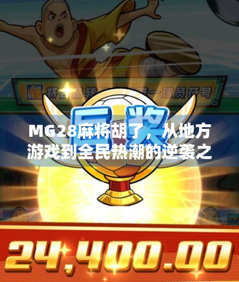 MG28麻将胡了，从地方游戏到全民热潮的逆袭之路