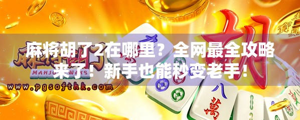 麻将胡了2在哪里？全网最全攻略来了！新手也能秒变老手！