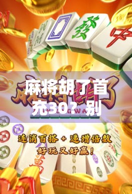 麻将胡了首充30？别被套路骗了！新手必看的避坑指南！