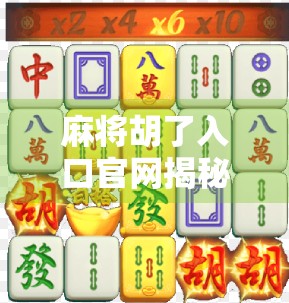 麻将胡了入口官网揭秘，为何它成了无数玩家心中的数字牌桌？