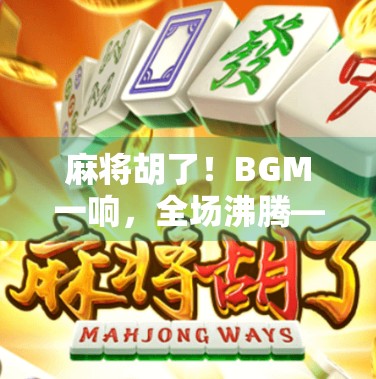 麻将胡了！BGM一响，全场沸腾—这曲子怎么比赢钱还上头？