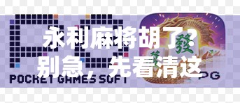 永利麻将胡了?别急,先看清这背后的套路!