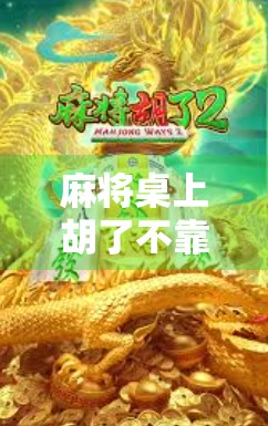 麻将桌上胡了不靠运气！揭秘那些让你稳赢的隐藏技巧和高阶玩法