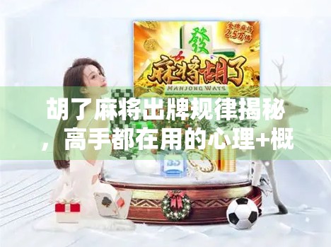 胡了麻将出牌规律揭秘，高手都在用的心理+概率双杀策略！