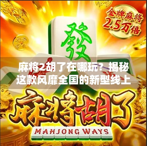 麻将2胡了在哪玩?揭秘这款风靡全国的新型线上麻将玩法!