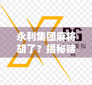 永利集团麻将胡了？揭秘赌城背后的财富密码与人生陷阱