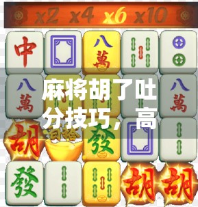麻将胡了吐分技巧，高手都在用的心理战与信息差，你敢信吗？