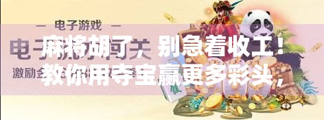 麻将胡了，别急着收工！教你用夺宝赢更多彩头，这才是真正的高手玩法！