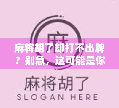 麻将胡了却打不出牌？别急，这可能是你忽略的心理陷阱！