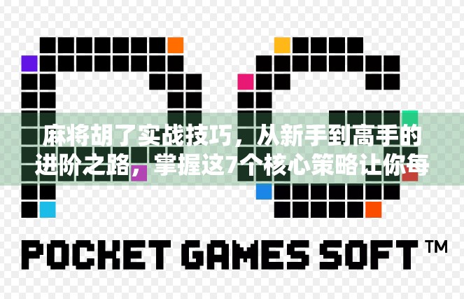 麻将胡了实战技巧，从新手到高手的进阶之路，掌握这7个核心策略让你每局都赢！
