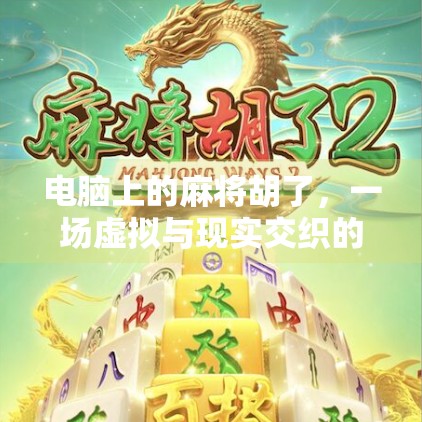 电脑上的麻将胡了，一场虚拟与现实交织的牌局人生