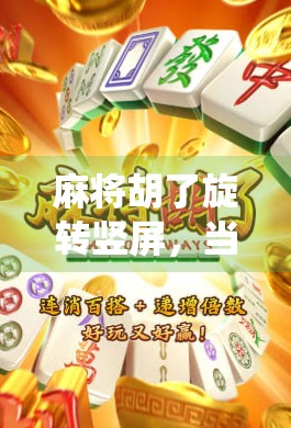 麻将胡了旋转竖屏,当传统游戏遇上短视频风口,年轻人为何疯狂上头?