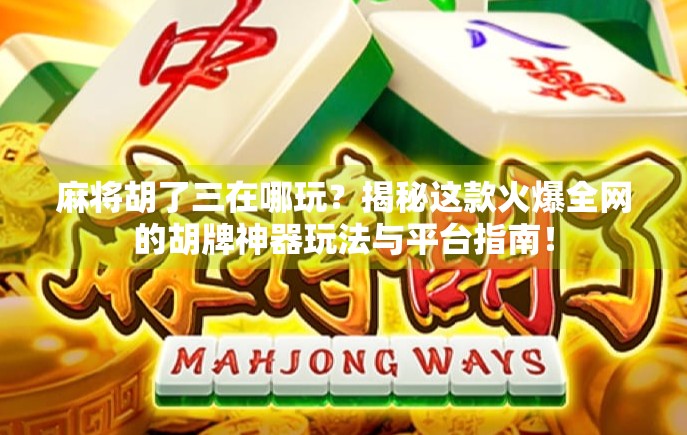 麻将胡了三在哪玩？揭秘这款火爆全网的胡牌神器玩法与平台指南！