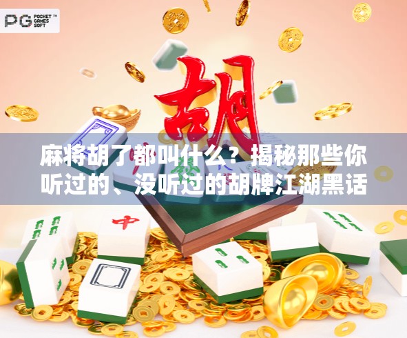 麻将胡了都叫什么？揭秘那些你听过的、没听过的胡牌江湖黑话！