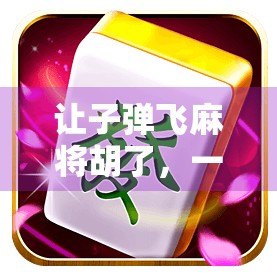 让子弹飞麻将胡了，一场关于命运、策略与人性的全民狂欢