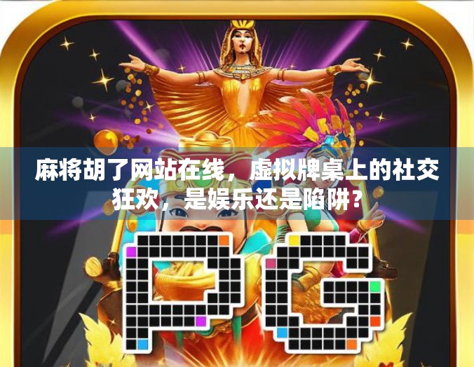 麻将胡了网站在线，虚拟牌桌上的社交狂欢，是娱乐还是陷阱？