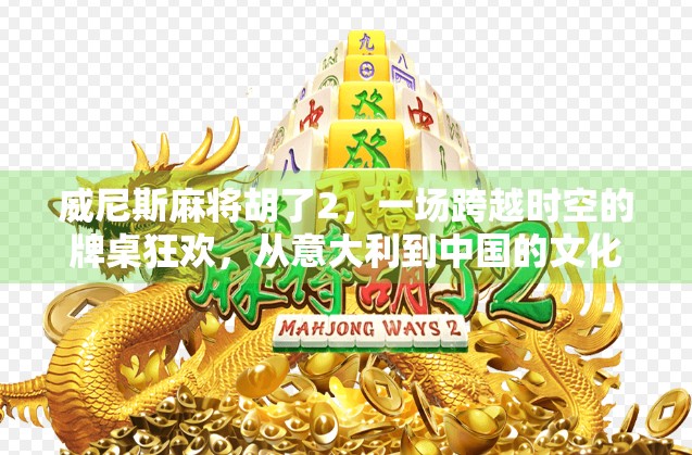 威尼斯麻将胡了2，一场跨越时空的牌桌狂欢，从意大利到中国的文化碰撞