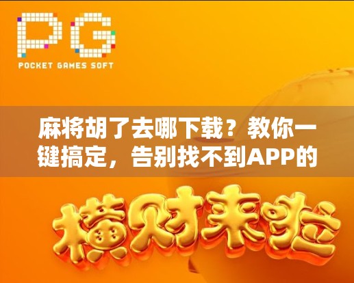 麻将胡了去哪下载?教你一键搞定,告别找不到APP的烦恼!
