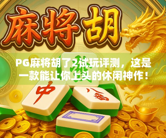 PG麻将胡了2试玩评测，这是一款能让你上头的休闲神作！