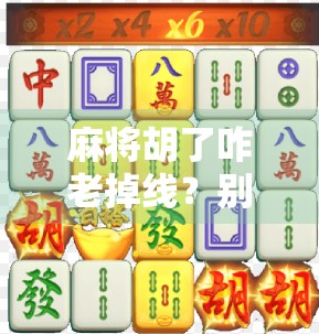 麻将胡了咋老掉线？别急，可能是你没搞懂这3个线上牌局潜规则！