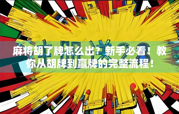 麻将胡了牌怎么出？新手必看！教你从胡牌到赢牌的完整流程！