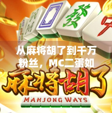 从麻将胡了到千万粉丝，MC二蛋如何用一场游戏改变自媒体命运？