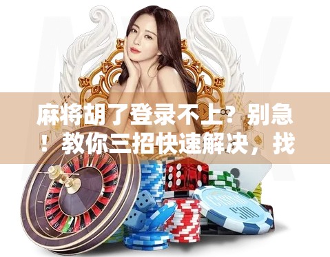 麻将胡了登录不上？别急！教你三招快速解决，找回你的牌局快乐！