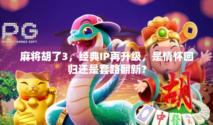 麻将胡了3，经典IP再升级，是情怀回归还是套路翻新？