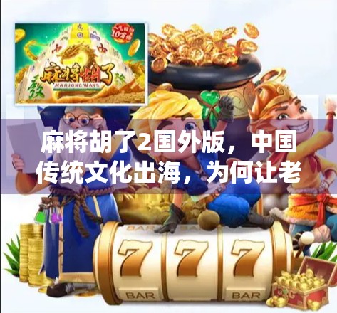 麻将胡了2国外版，中国传统文化出海，为何让老外也上头？