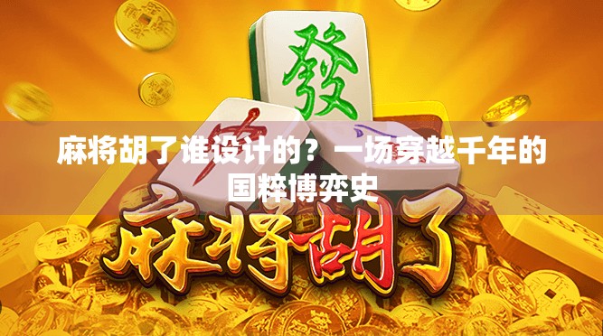 麻将胡了谁设计的？一场穿越千年的国粹博弈史