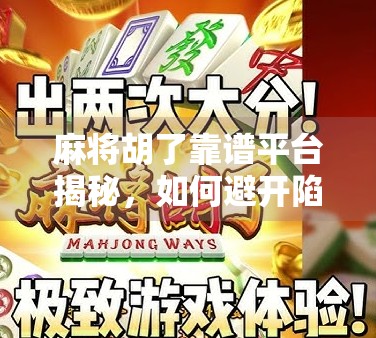 麻将胡了靠谱平台揭秘，如何避开陷阱，找到真正值得信赖的线上娱乐空间？