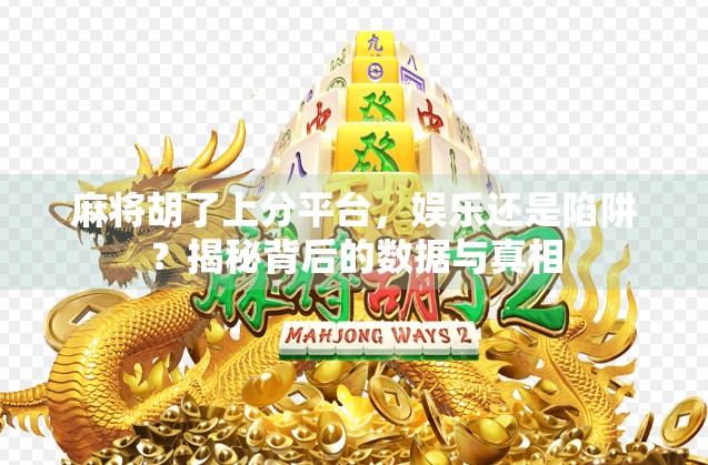 麻将胡了上分平台，娱乐还是陷阱？揭秘背后的数据与真相