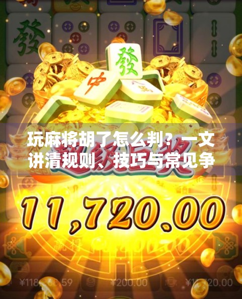 玩麻将胡了怎么判？一文讲清规则、技巧与常见争议，新手也能秒变高手！