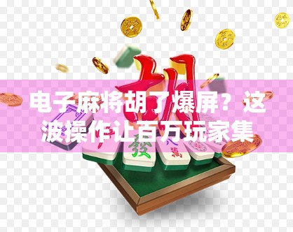 电子麻将胡了爆屏?这波操作让百万玩家集体上头!