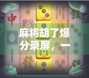 麻将胡了爆分录屏，一场数字狂欢背后的社交密码