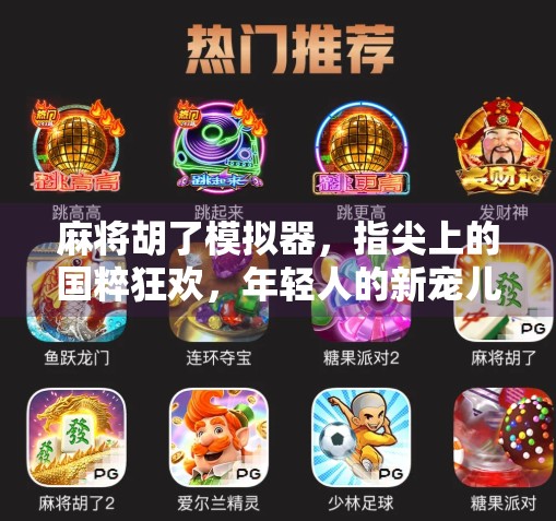 麻将胡了模拟器，指尖上的国粹狂欢，年轻人的新宠儿？
