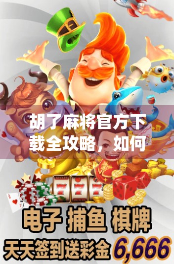 胡了麻将官方下载全攻略，如何安全获取正版App，避免踩坑！