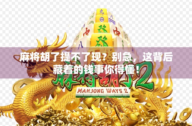 麻将胡了提不了现？别急，这背后藏着的钱事你得懂！