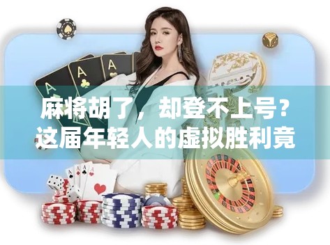 麻将胡了，却登不上号？这届年轻人的虚拟胜利竟被系统卡住了！