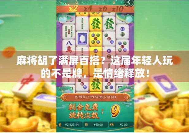 麻将胡了满屏百搭?这届年轻人玩的不是牌,是情绪释放!