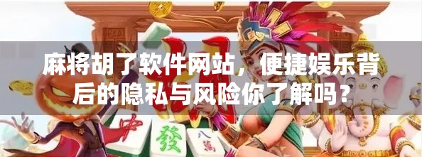 麻将胡了软件网站,便捷娱乐背后的隐私与风险你了解吗?
