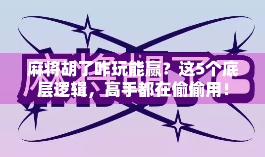 麻将胡了咋玩能赢？这5个底层逻辑，高手都在偷偷用！