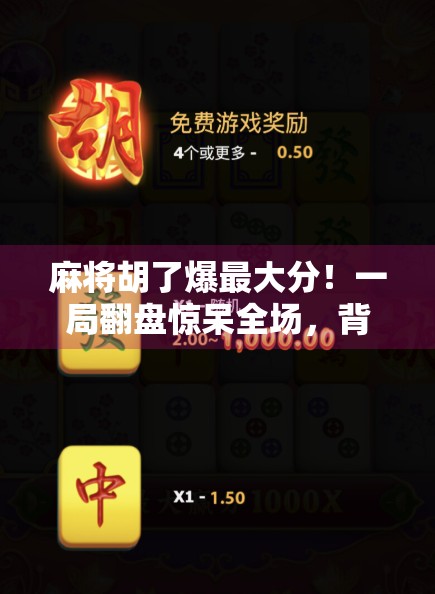 麻将胡了爆最大分！一局翻盘惊呆全场，背后竟藏着这3个隐藏技巧！