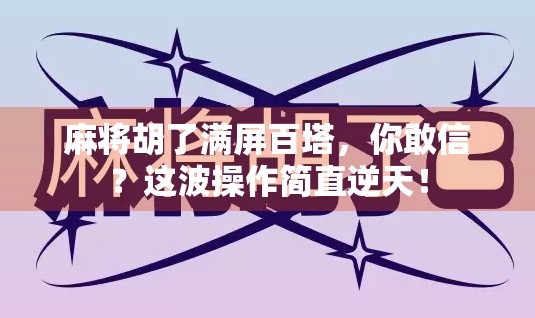 麻将胡了满屏百塔,你敢信?这波操作简直逆天!