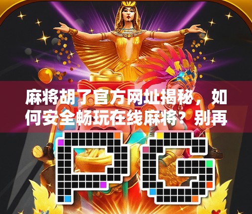 麻将胡了官方网址揭秘，如何安全畅玩在线麻将？别再被钓鱼网站骗了！