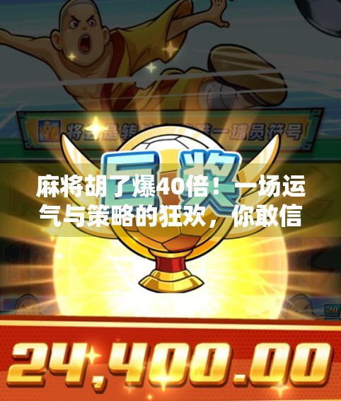 麻将胡了爆40倍！一场运气与策略的狂欢，你敢信吗？