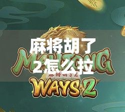 麻将胡了2怎么拉?新手必看!教你轻松上手拉牌技巧,提升胜率不翻车! 麻将胡了2怎么拉?新手必看!教你轻松上手拉牌技巧,提升胜率不翻车!